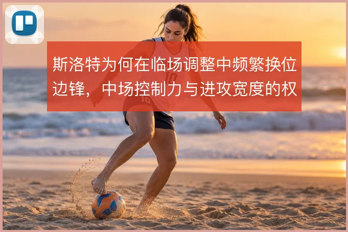 斯洛特为何在临场调整中频繁换位边锋,中场控制力与进攻宽度的权衡