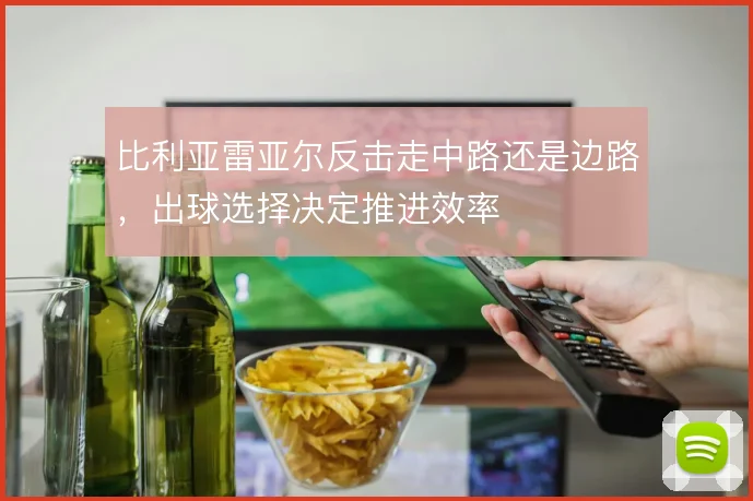 比利亚雷亚尔反击走中路还是边路,出球选择决定推进效率
