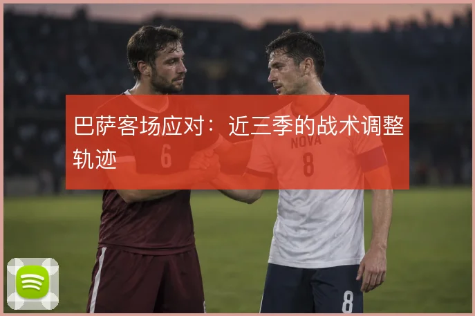 巴萨客场应对:近三季的战术调整轨迹