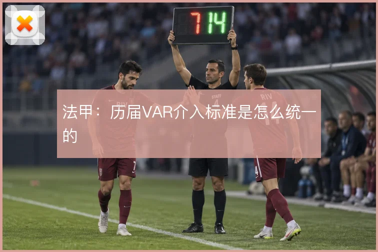法甲：历届VAR介入标准是怎么统一的