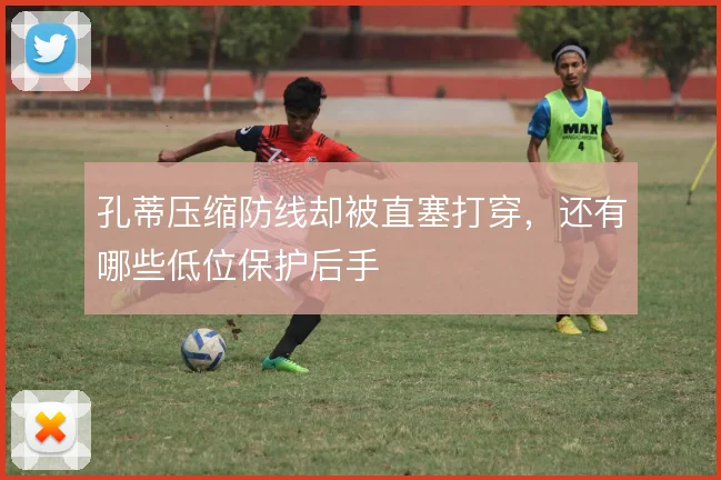 孔蒂压缩防线却被直塞打穿，还有哪些低位保护后手