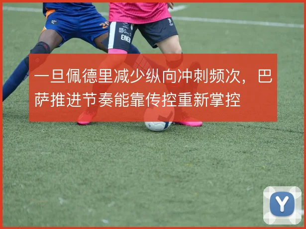 一旦佩德里减少纵向冲刺频次，巴萨推进节奏能靠传控重新掌控