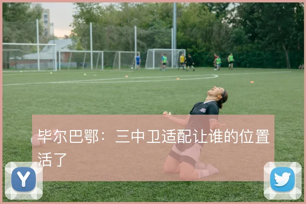 毕尔巴鄂：三中卫适配让谁的位置活了