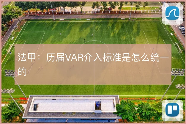 法甲：历届VAR介入标准是怎么统一的