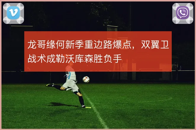 龙哥缘何新季重边路爆点，双翼卫战术成勒沃库森胜负手