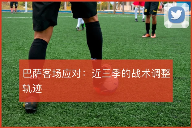 巴萨客场应对:近三季的战术调整轨迹